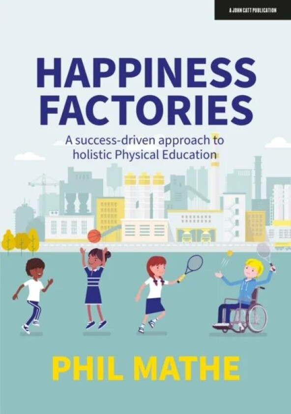 Happiness Factories: A success-driven approach to holistic Physical Education av Phil Mathe