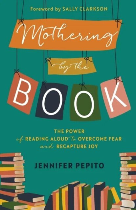 Mothering by the Book - The Power of Reading Aloud to Overcome Fear and Recapture Joy av Jennifer Pepito, Sally Clarkson