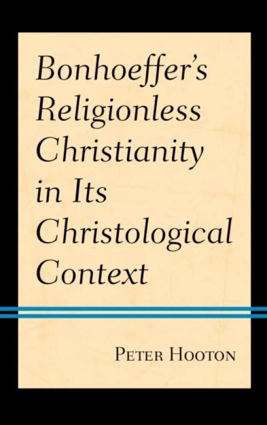 Bonhoeffer¿s Religionless Christianity in Its Christological Context av Peter Hooton