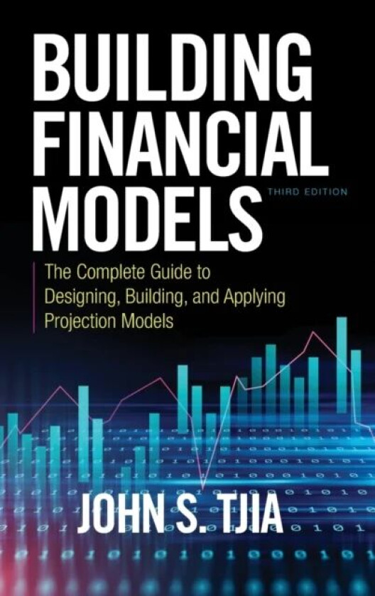 Building Financial Models, Third Edition: The Complete Guide to Designing, Building, and Applying Pr av John S. Tjia