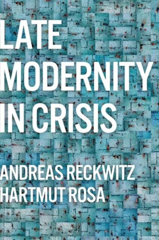Late Modernity in Crisis av Andreas Reckwitz, Hartmut (Friedrich-Schiller-Universit?t Jena Germany Rosa, Erfurt Germany) Max Weber Center for Advanced
