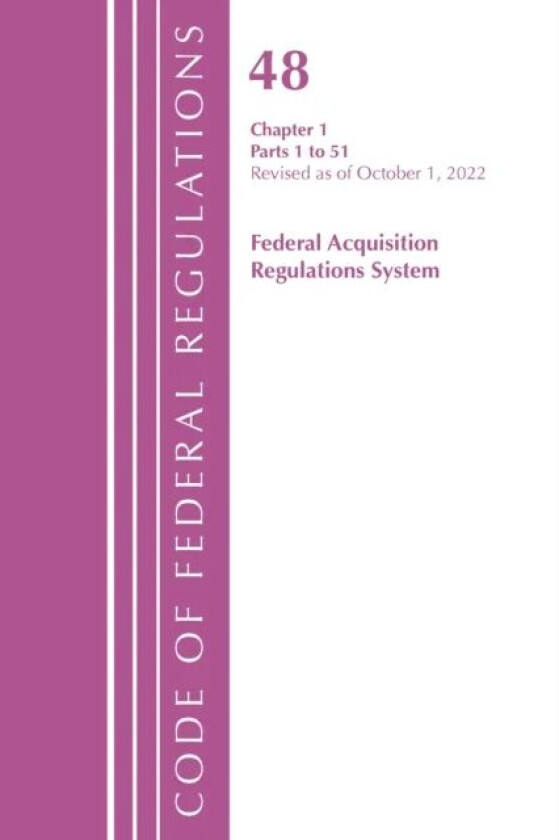 Code of Federal Regulations,TITLE 48 FEDERAL ACQUIS CH 1 (1-51), Revised as of October 1, 2022 av Office Of The Federal Register (U.S.)