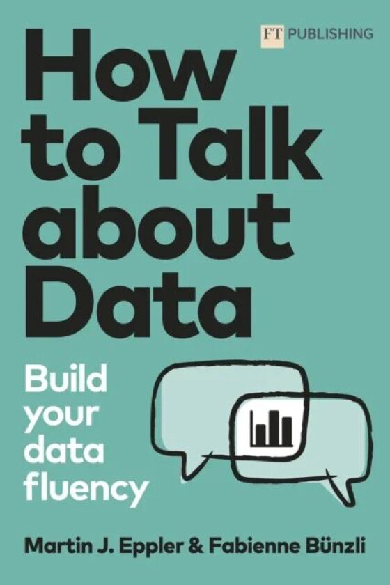 How to Talk about Data: Build your data fluency av Martin Eppler, Fabienne Bunzli