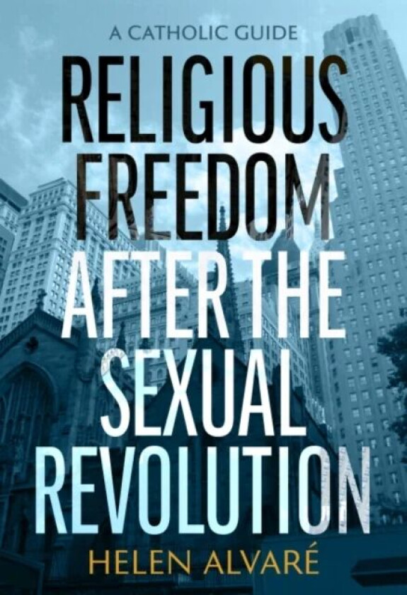 Religious Freedom after the Sexual Revolution av Helen Alvare