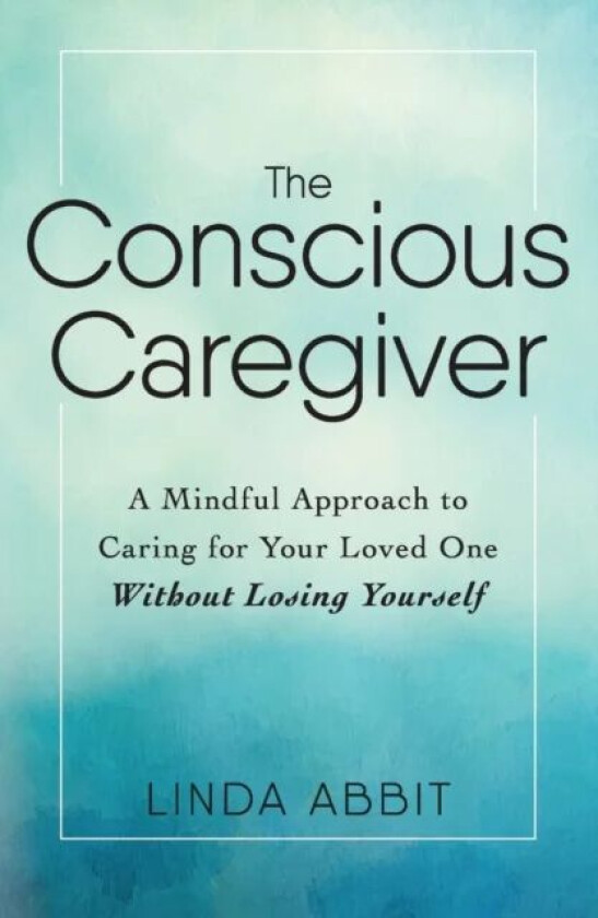 The Conscious Caregiver av Linda Abbit