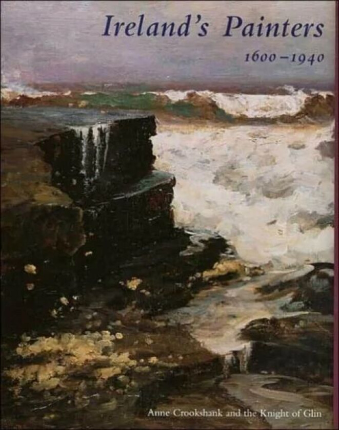 Ireland¿s Painters, 1600-1940 av Anne Crookshank, The Knight of Glin