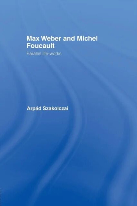 Max Weber and Michel Foucault av Arpad Szakolczai