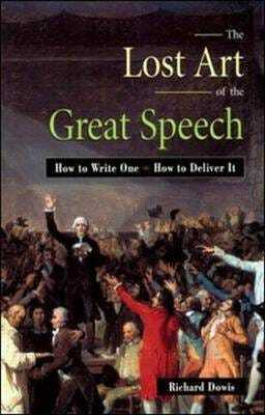 The Lost Art of the Great Speech How to Write OneHow to Deliver It