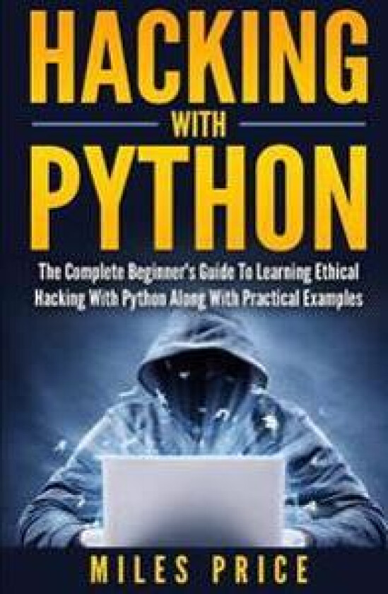 Hacking with Python: The Complete Beginner's Guide to Learning Ethical Hacking with Python Along with Practical Examples