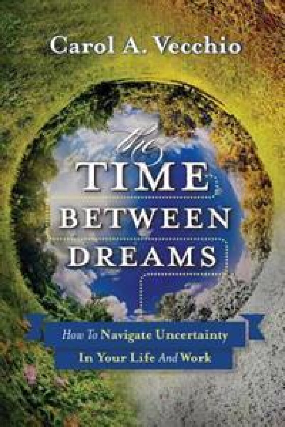 The Time Between Dreams: How to Navigate Uncertainty in Your Life and Work