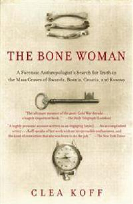 The Bone Woman: The Bone Woman: A Forensic Anthropologist's Search for Truth in the Mass Graves of Rwanda, Bosnia, Croatia, and Kosovo