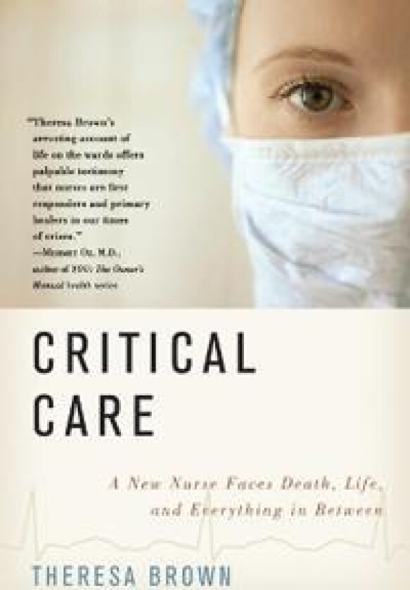 Critical Care: A New Nurse Faces Death, Life, and Everything in Between