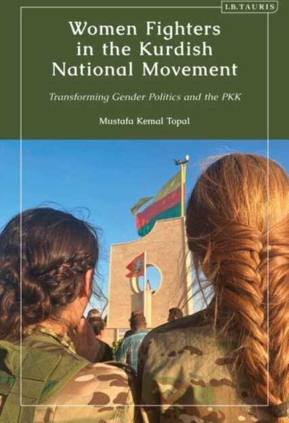 Women Fighters in the Kurdish National Movement Transforming Gender Politics and the PKK