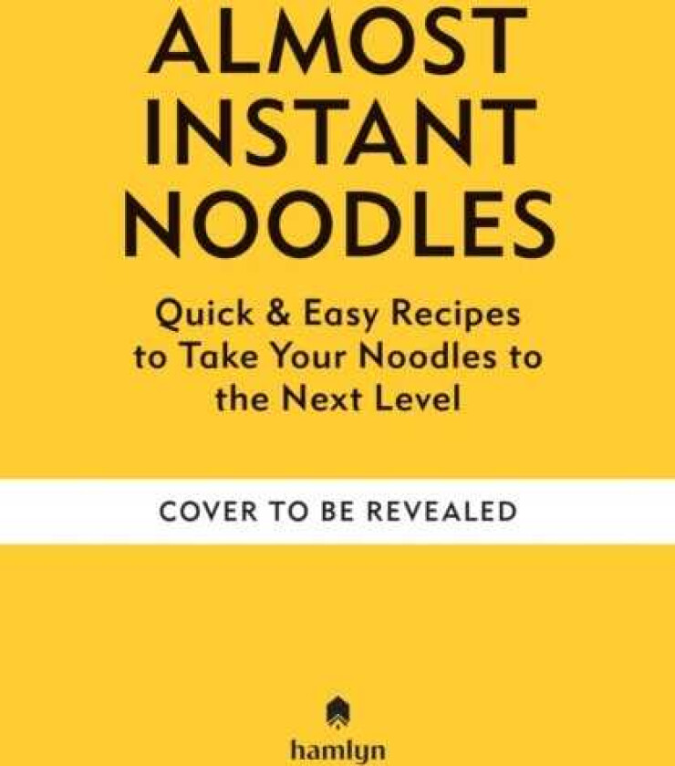 (Almost) Instant Noodles Quick & Easy Recipes to Take Your Noodles to the Next Level