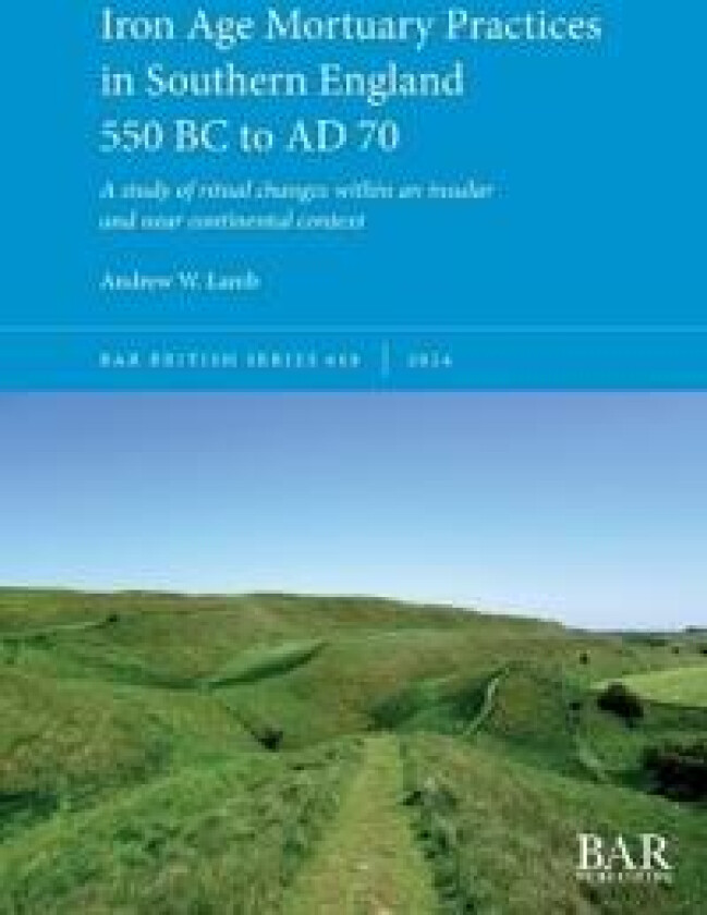 Iron Age Mortuary Practices in Southern England 550 BC to AD 70