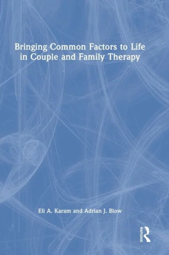 Bringing Common Factors to Life in Couple and Family Therapy av Eli A. Karam, Adrian J. Blow