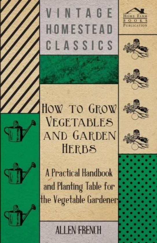 How To Grow Vegetables And Garden Herbs - A Practical Handbook And Planting Table For The Vegatable av Allen French