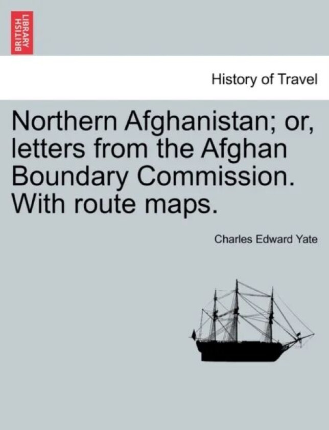 Northern Afghanistan; Or, Letters from the Afghan Boundary Commission. with Route Maps. av Charles Edward Yate