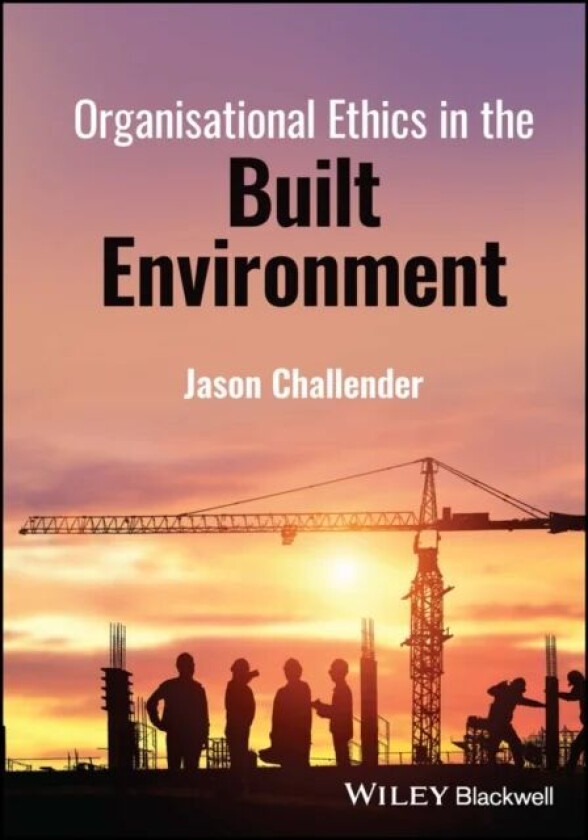 Organisational Ethics in the Built Environment av Jason (University of Salford UK) Challender