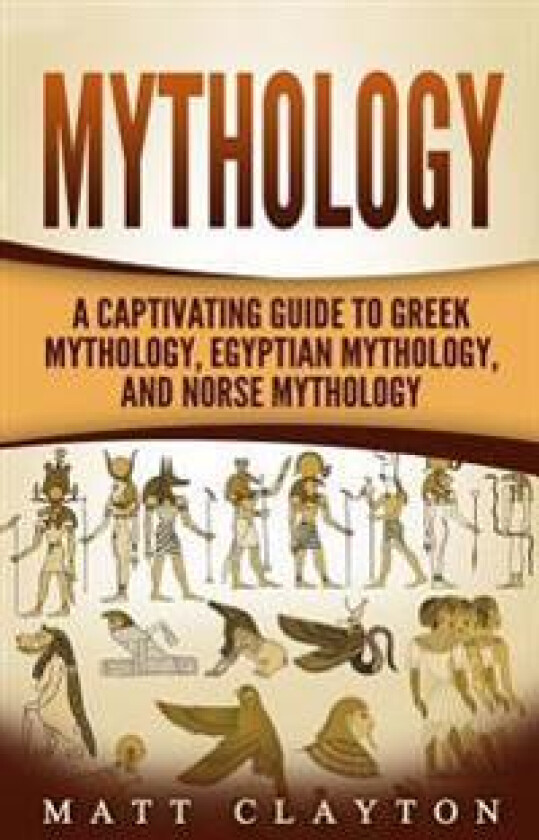 Mythology: A Captivating Guide to Greek Mythology, Egyptian Mythology, and Norse Mythology