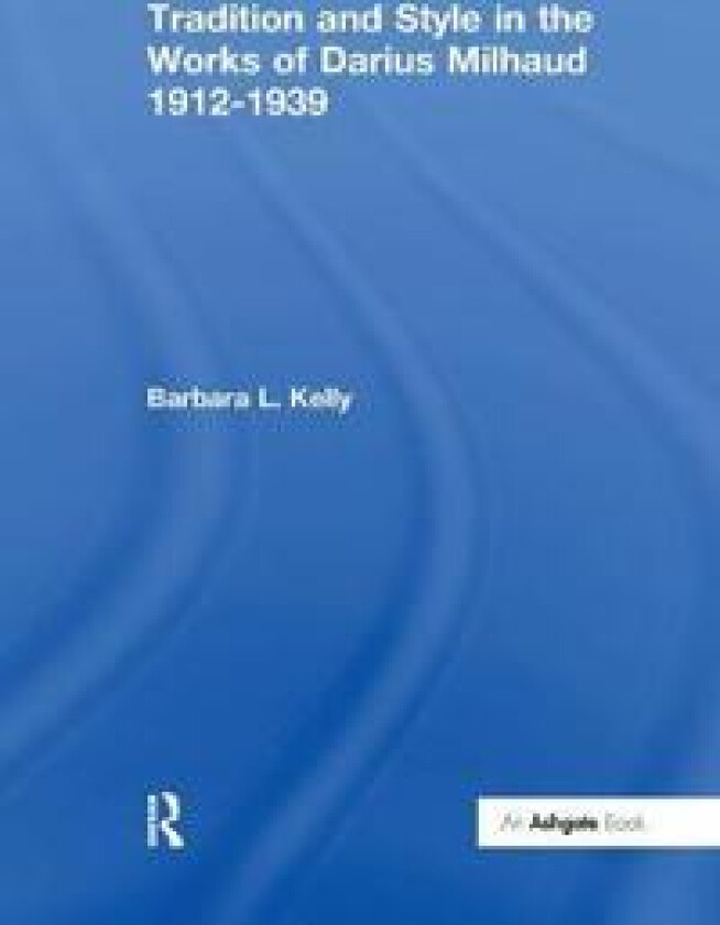 Tradition and Style in the Works of Darius Milhaud 1912-1939