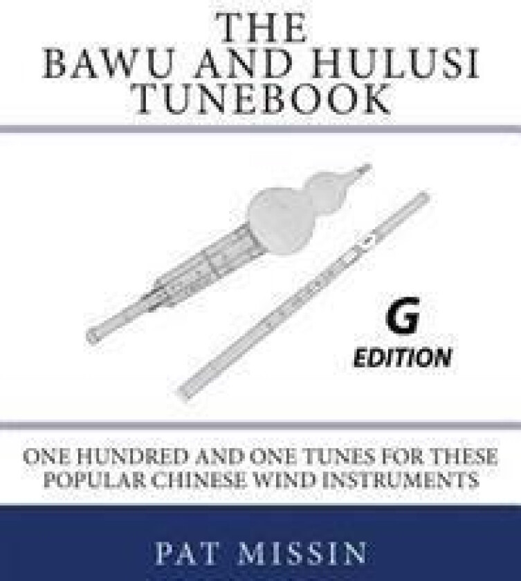 The Bawu and Hulusi Tunebook - G Edition: One Hundred and One Tunes for These Popular Chinese Wind Instruments