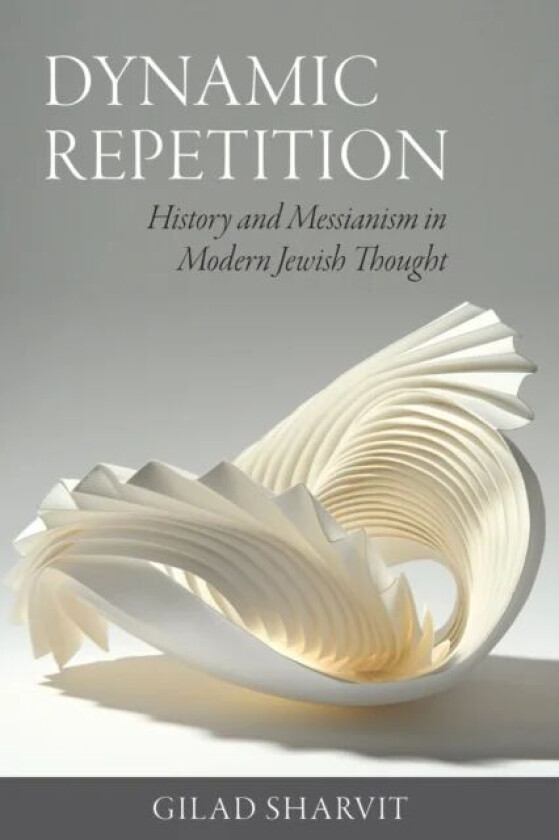 Dynamic Repetition ¿ History and Messianism in Modern Jewish Thought av Gilad Sharvit