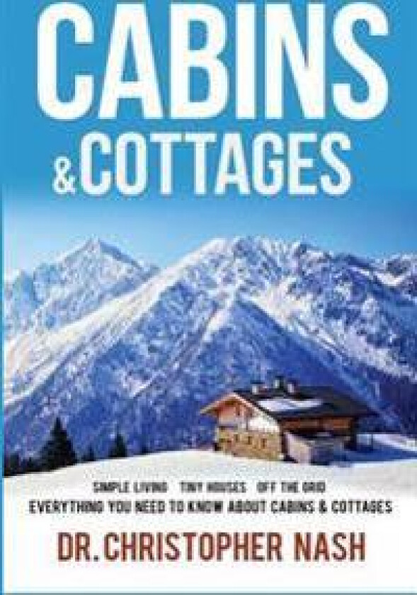 Cabins & Cottages: Simple Living, Tiny Houses, Off The Grid, Everything You Need To Know About Cabins & Cottages
