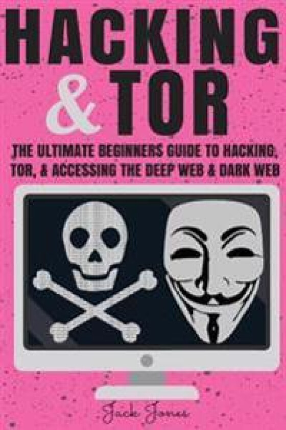 Hacking & Tor: The Ultimate Beginners Guide to Hacking, Tor, & Accessing the Deep Web & Dark Web
