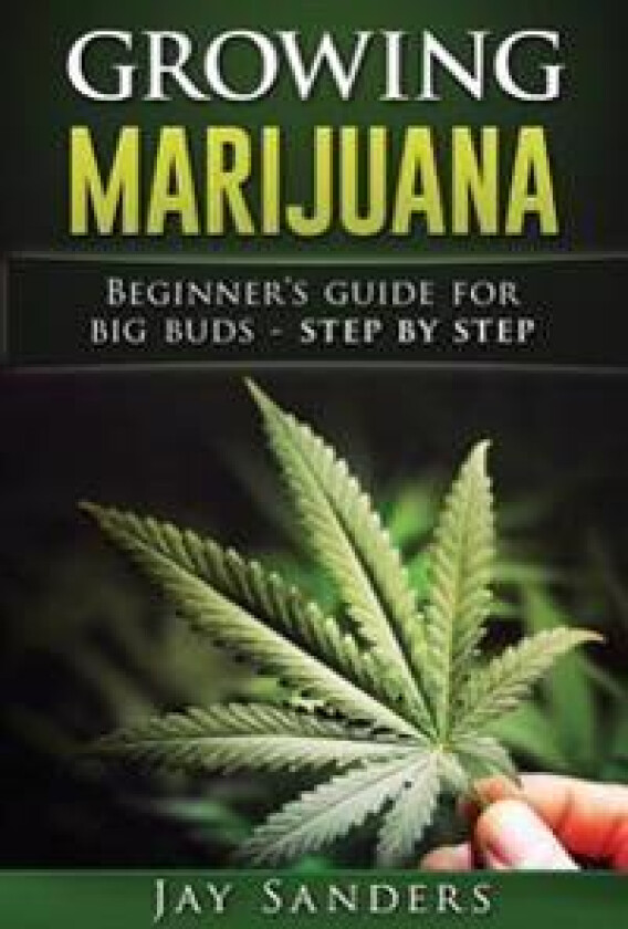 Growing Marijuana: Beginner's Guide for Big Buds - Step by Step