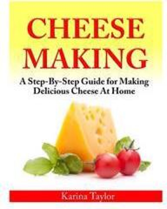 Cheese Making: A Step-By-Step Guide for Making Delicious Cheese at Home