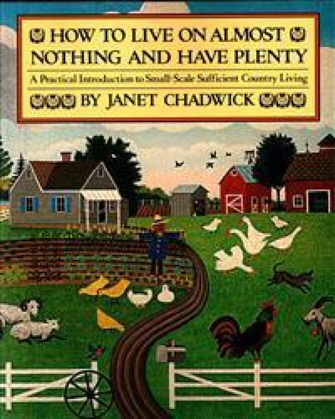 How to Live on Almost Nothing and Have Plenty: A Practical Introduction to Small-Scale Sufficient Country Living