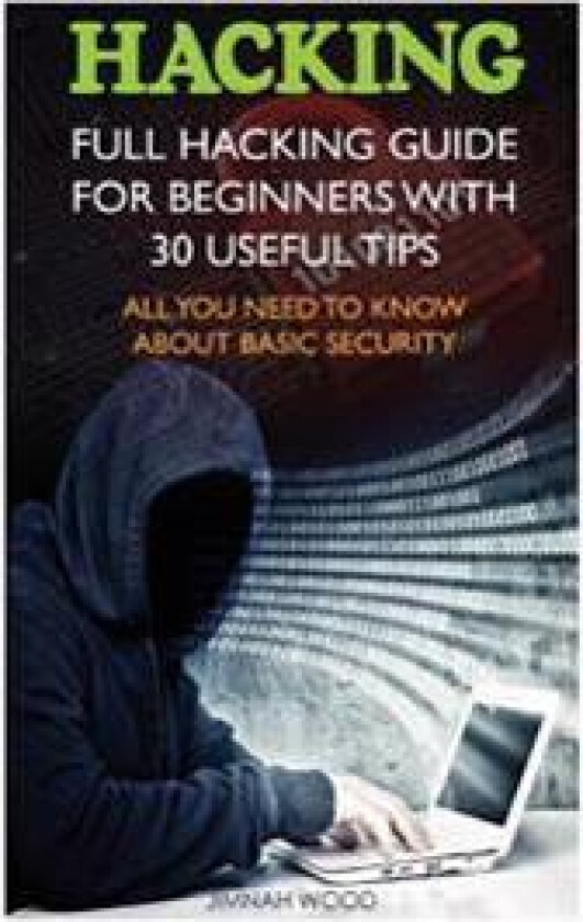Hacking: Full Hacking Guide for Beginners with 30 Useful Tips. All You Need to Know about Basic Security: (How to Hack, Compute