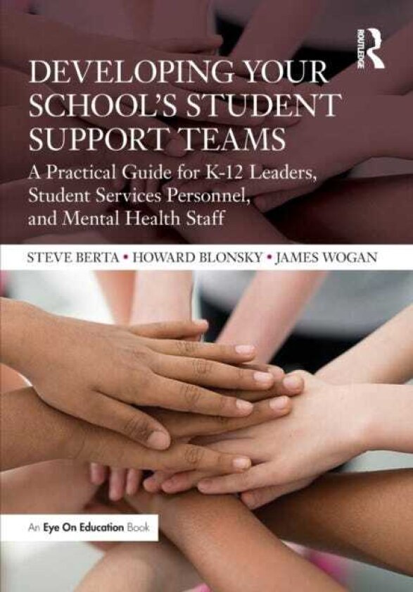 Developing Your School’s Student Support Teams A Practical Guide for K12 Leaders, Student Services Personnel, and Mental Health Staff