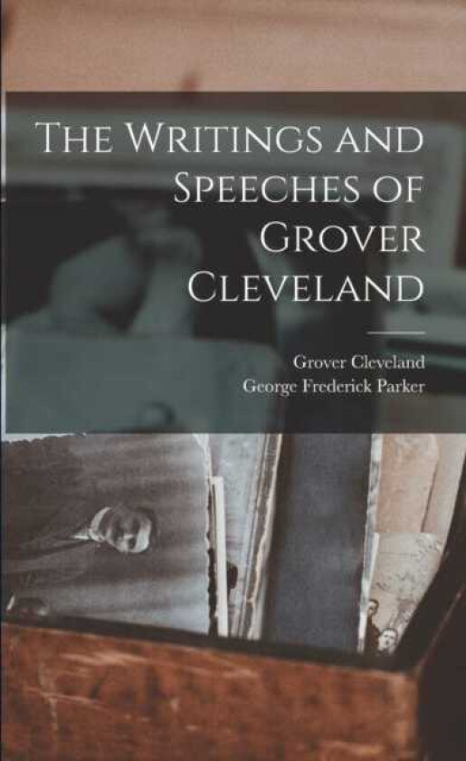 The Writings and Speeches of Grover Cleveland