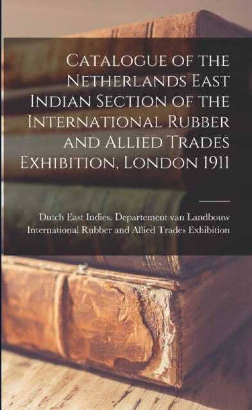 Catalogue of the Netherlands East Indian Section of the International Rubber and Allied Trades Exhibition, London 1911