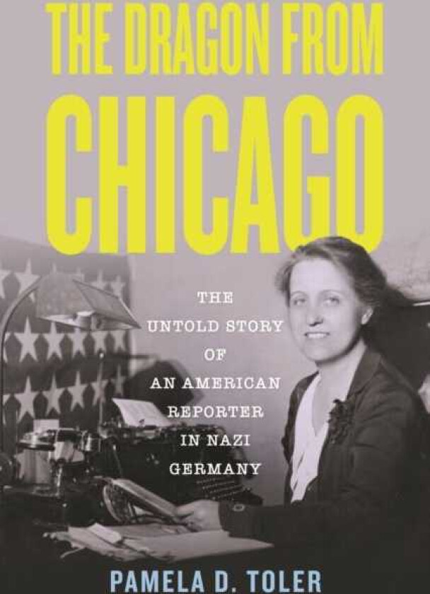The Dragon from Chicago The Untold Story of an American Reporter in Nazi Germany