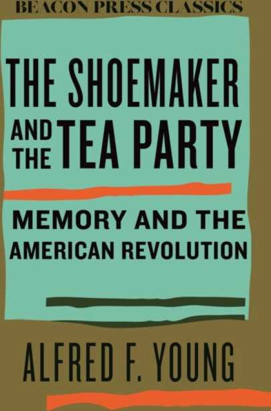The Shoemaker and the Tea Party Memory and the American Revolution