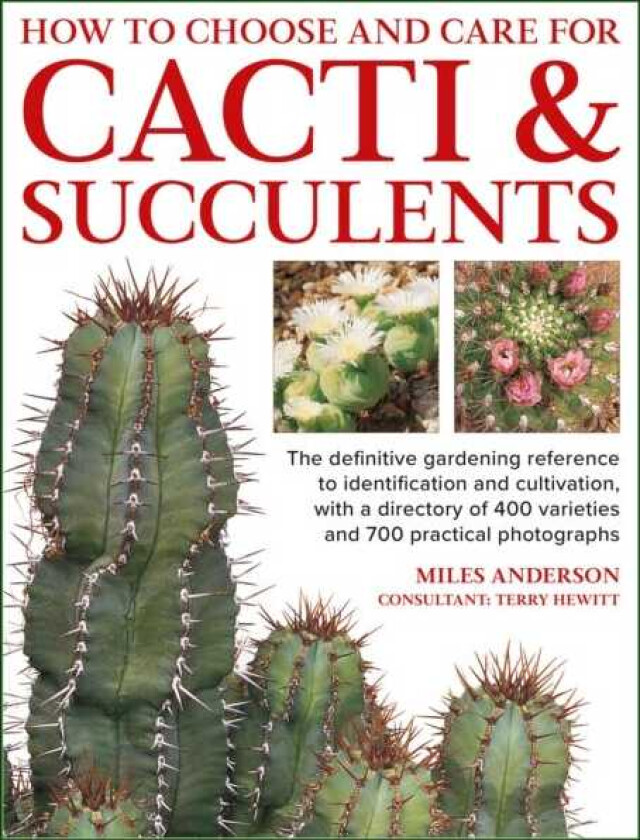 Cacti & Succulents, How to Choose and Care for The definitive gardening reference to identification and cultivation, with a directory of 400 varieties and 700 practical photographs