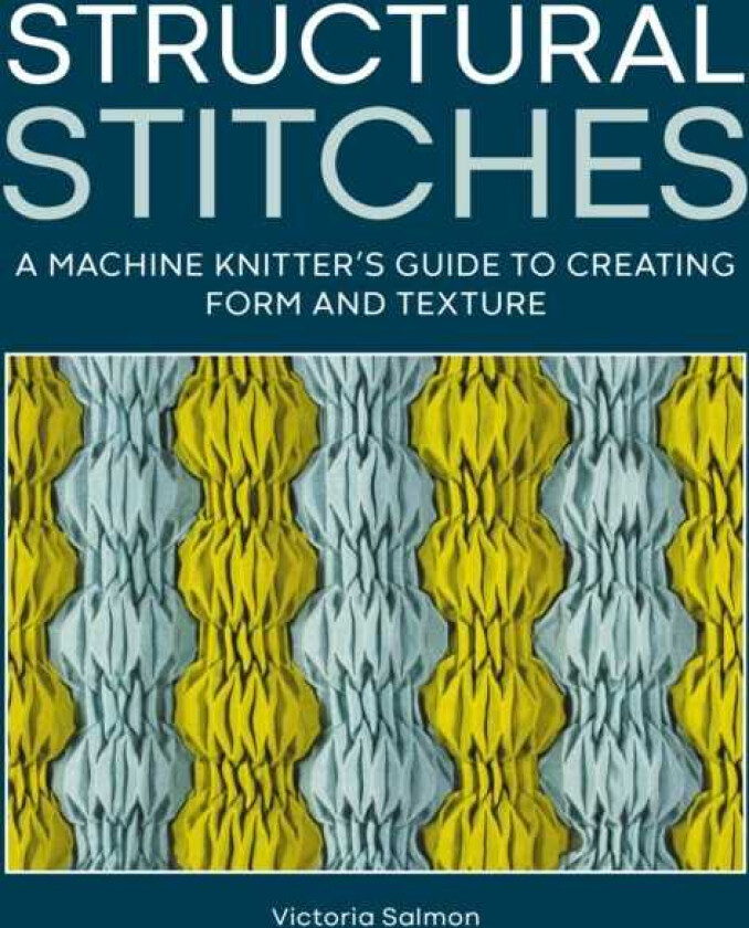 Structural Stitches A Machine Knitter’s Guide to Creating Form and Texture