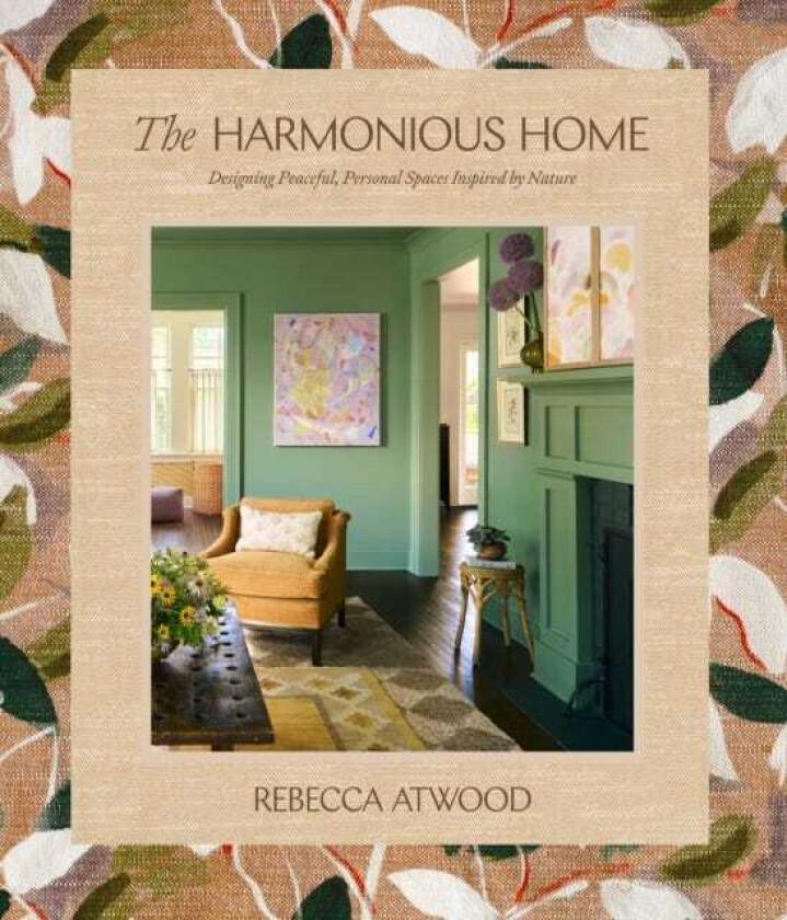 The Harmonious Home Designing Peaceful, Personal Spaces Inspired by Nature