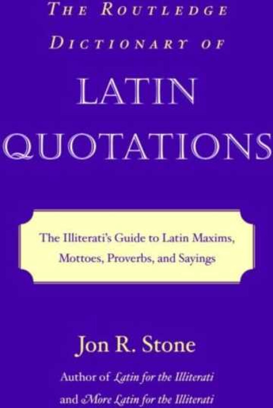 The Routledge Dictionary of Latin Quotations The Illiterati's Guide to Latin Maxims, Mottoes, Proverbs, and Sayings