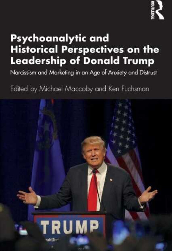 Psychoanalytic and Historical Perspectives on the Leadership of Donald Trump Narcissism and Marketing in an Age of Anxiety and Distrust