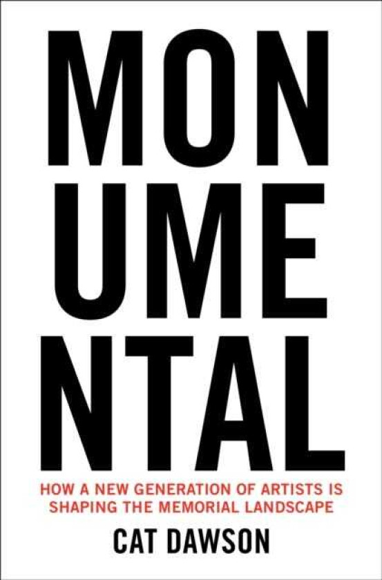 Monumental How a New Generation of Artists Is Shaping the Memorial Landscape