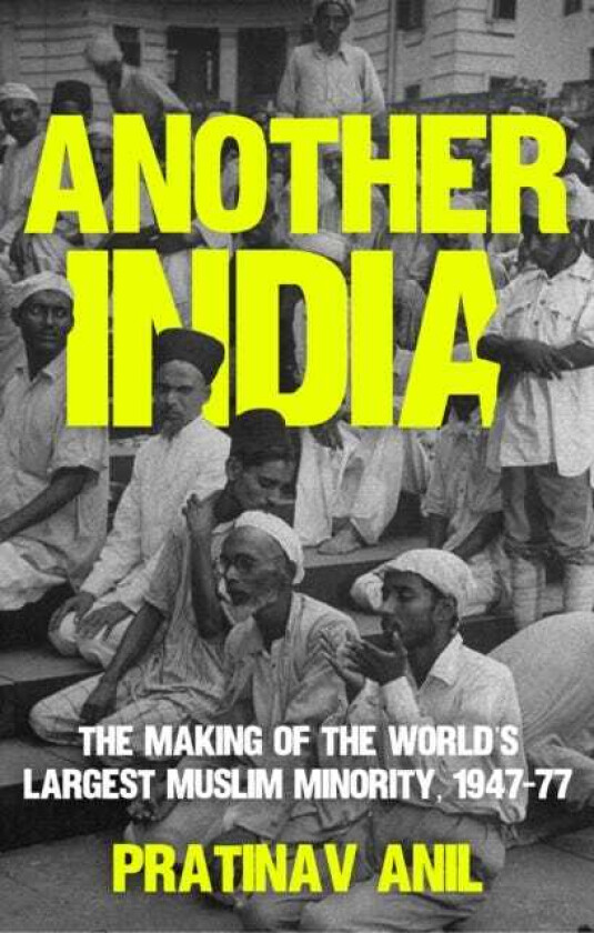 Another India The Making of the World's Largest Muslim Minority, 1947–77