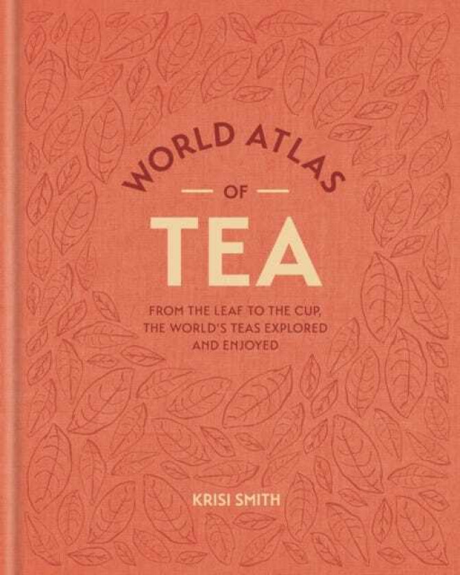 World Atlas of Tea From the leaf to the cup, the world's teas explored and enjoyed