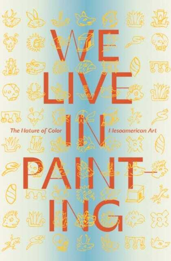 We Live in Painting: The Nature of Color in Mesoamerican Art