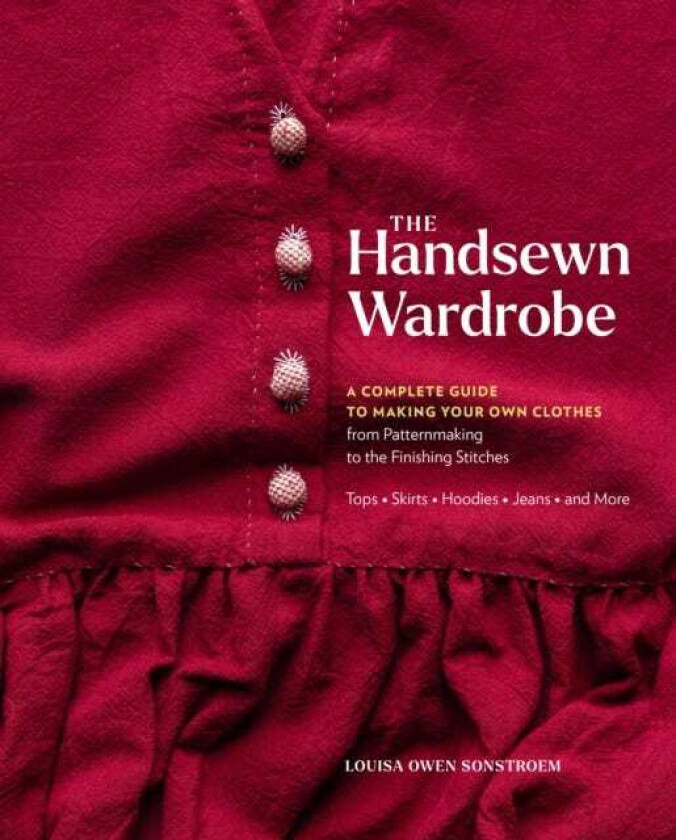 The Handsewn Wardrobe A Complete Guide to Making Your Own Clothes from Patternmaking to the Finishing Stitches