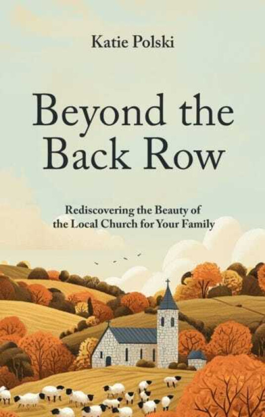 Beyond the Back Row Rediscovering the Beauty of the Local Church for Your Family