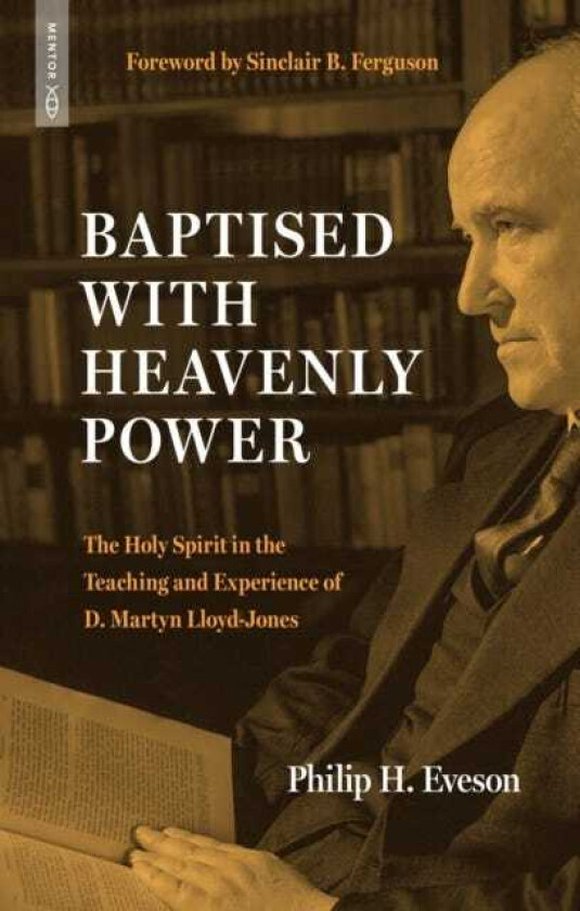 Baptised With Heavenly Power The Holy Spirit in the Teaching and Experience of D. Martyn Lloyd–Jones